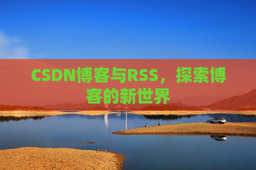 CSDN博客与RSS，探索博客的新世界