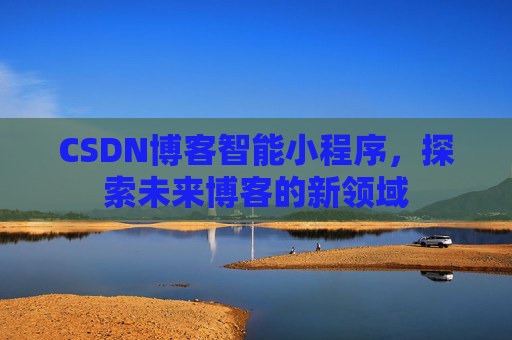 CSDN博客智能小程序，探索未来博客的新领域