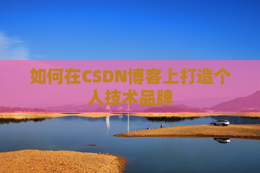 如何在CSDN博客上打造个人技术品牌